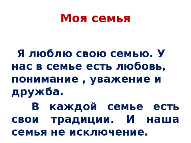 Моя семья  Я люблю свою семью. У нас в семье есть любовь, понимание , уважение и дружба.  В каждой семье есть свои традиции. И наша семья не исключение.