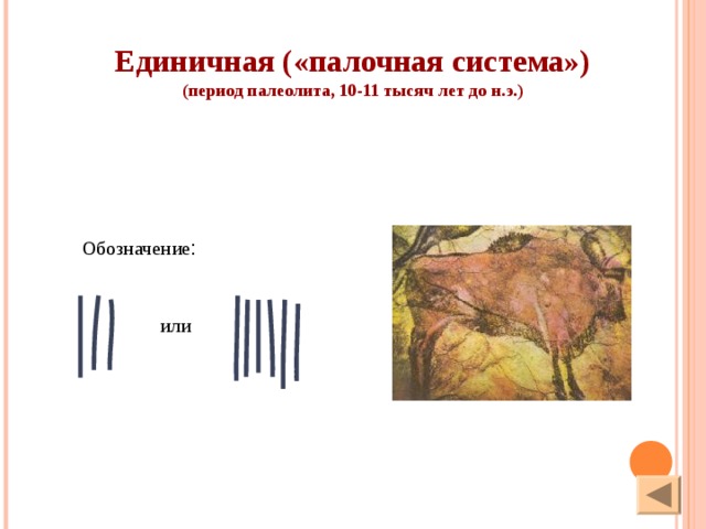 Единичная («палочная система») (период палеолита, 10-11 тысяч лет до н.э.)  Обозначение : или