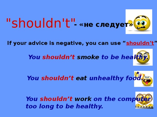 - «не следует» If your advice is negative, you can use “ shouldn’t ”. You shouldn’t smoke to be healthy. You shouldn’t eat unhealthy food. You shouldn’t work on the computer too long to be healthy.