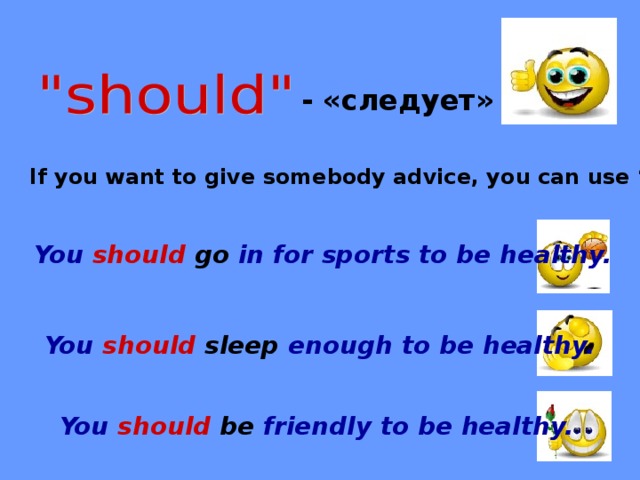 - «следует» If you want to give somebody advice, you can use “ should ”. You should go in for sports to be healthy. You  should sleep enough to be healthy. You should  be friendly to be healthy.