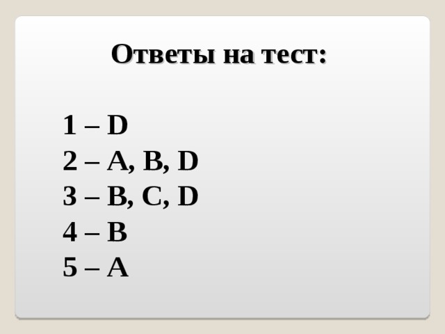 Ответы на тест: 1 – D 2 – A, B, D 3 – В, С, D 4 – В 5 – А