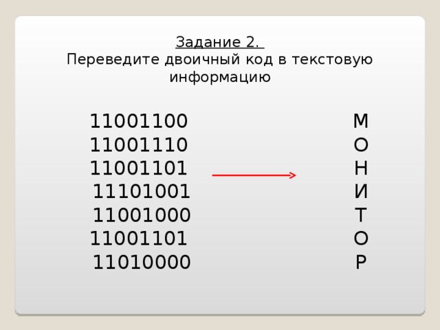 Задание 2. Переведите двоичный код в текстовую информацию 11001100  11001110  11001101  11101001  11001000  11001101  11010000 М О Н И Т О Р