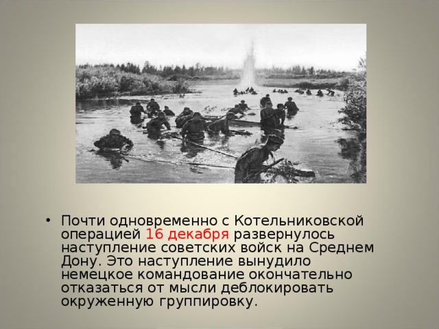 Почти одновременно с Котельниковской операцией 16 декабря развернулось наступление советских войск на Среднем Дону. Это наступление вынудило немецкое командование окончательно отказаться от мысли деблокировать окруженную группировку.