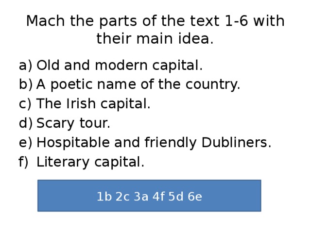 Mach the parts of the text 1-6 with their main idea. Old and modern capital. A poetic name of the country. The Irish capital. Scary tour. Hospitable and friendly Dubliners. Literary capital. 1b 2c 3a 4f 5d 6e