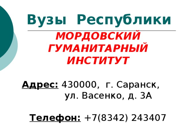 Вузы Республики МОРДОВСКИЙ ГУМАНИТАРНЫЙ ИНСТИТУТ  Адрес: 430000,  г. Саранск, ул. Васенко, д. 3А   Телефон: +7(8342) 243407