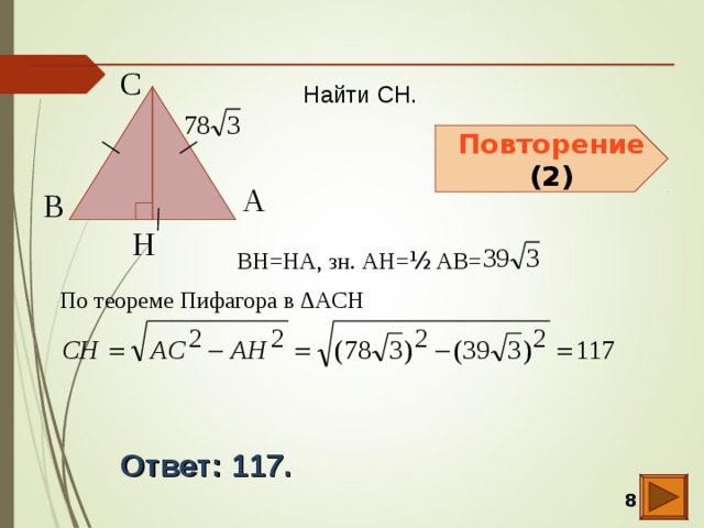 С  Найти CH. Повторение (2) А  В  H  BH=HA, зн. АH= ½ AB= По теореме Пифагора в ∆ACH Ответ: 117 .