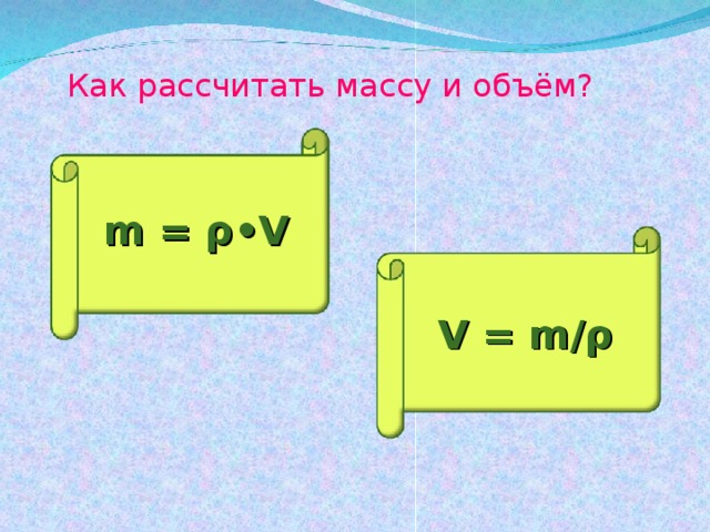 Как рассчитать массу и объём? m = ρ •V V = m/ ρ