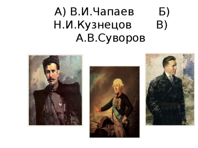 А) В.И.Чапаев Б) Н.И.Кузнецов В) А.В.Суворов