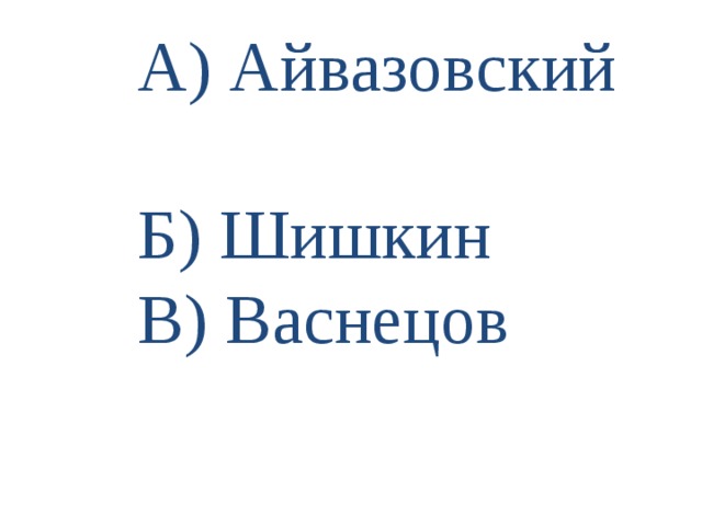 А) Айвазовский  Б) Шишкин  В) Васнецов