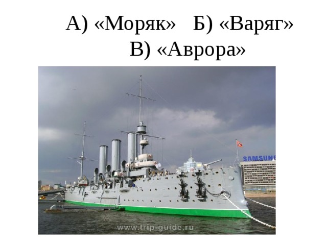 А) «Моряк» Б) «Варяг» В) «Аврора»
