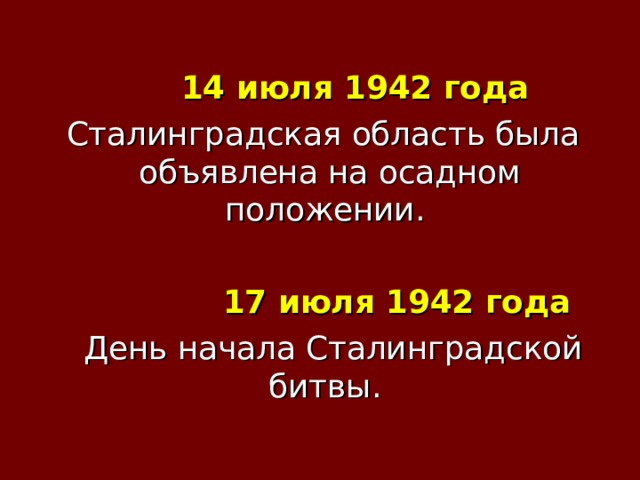 14 июля 1942 года  Сталинградская область была объявлена на осадном положении.  17 июля 1942 года   День начала Сталинградской битвы.