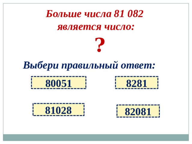 Больше числа 81 082 является число:   ? Выбери правильный ответ: 80051 8281 81028 82081