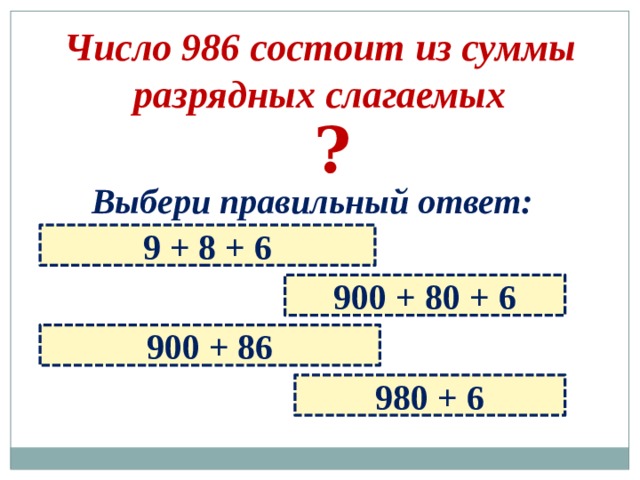 Число 986 состоит из суммы разрядных слагаемых ? Выбери правильный ответ: 9 + 8 + 6 900 + 80 + 6 900 + 86 980 + 6