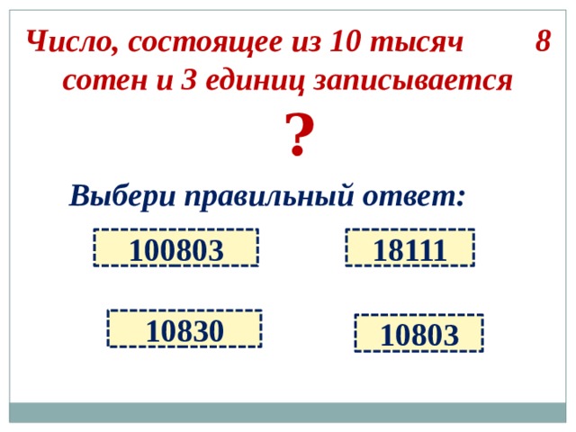 Число, состоящее из 10 тысяч 8 сотен и 3 единиц записывается ? Выбери правильный ответ: 100803 18111 10830 10803