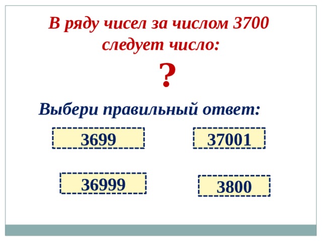 В ряду чисел за числом 3700 следует число: ? Выбери правильный ответ: 3699 37001 36999 3800