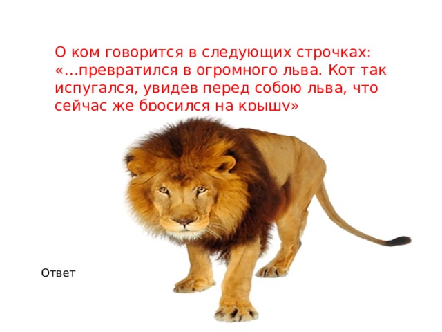 О ком говорится в следующих строчках: «…превратился в огромного льва. Кот так испугался, увидев перед собою льва, что сейчас же бросился на крышу» Ответ