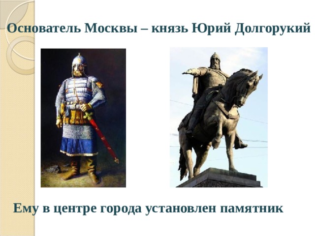 Основатель Москвы – князь Юрий Долгорукий Ему в центре города установлен памятник