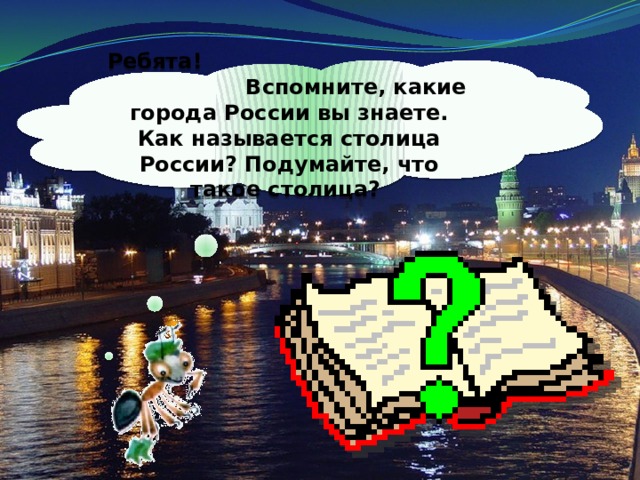 Ребята! Вспомните, какие города России вы знаете. Как называется столица России? Подумайте, что такое столица?
