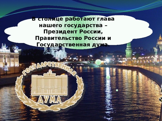 В столице работают глава нашего государства – Президент России, Правительство России и Государственная дума.