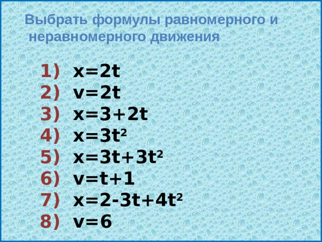 Выбрать формулы равномерного и  неравномерного движения 1) х=2t  2) v=2t  3) х=3+2t  4) х=3t 2  5) х=3t+3t 2  6) v=t+1  7) х=2-3t+4t 2  8) v=6