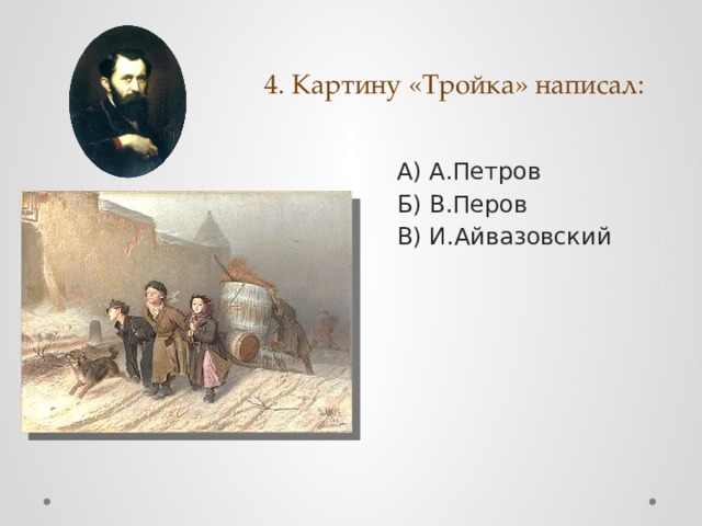 4. Картину «Тройка» написал: А) А.Петров Б) В.Перов В) И.Айвазовский