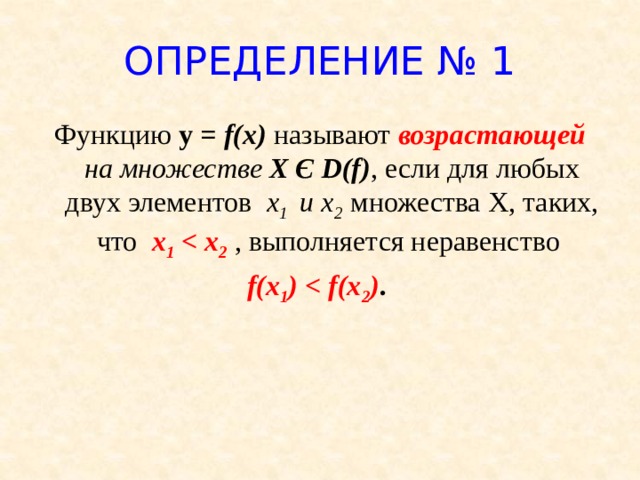 ОПРЕДЕЛЕНИЕ № 1 Функцию у = f(x)  называют возрастающей на множестве X Є D(f) , если для любых двух элементов x 1 и х 2 множества Х, таких, что x 1  2  , выполняется неравенство f(x 1 )  2 ) .