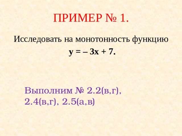 ПРИМЕР № 1. Исследовать на монотонность функцию  у = – 3х + 7. Выполним № 2.2(в,г), 2.4(в,г), 2.5(а,в)