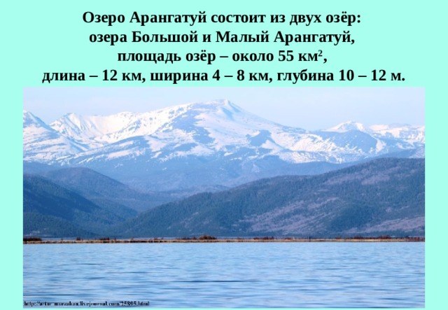 Озеро Арангатуй состоит из двух озёр:  озера Большой и Малый Арангатуй,  площадь озёр – около 55 км 2 ,  длина – 12 км, ширина 4 – 8 км, глубина 10 – 12 м.