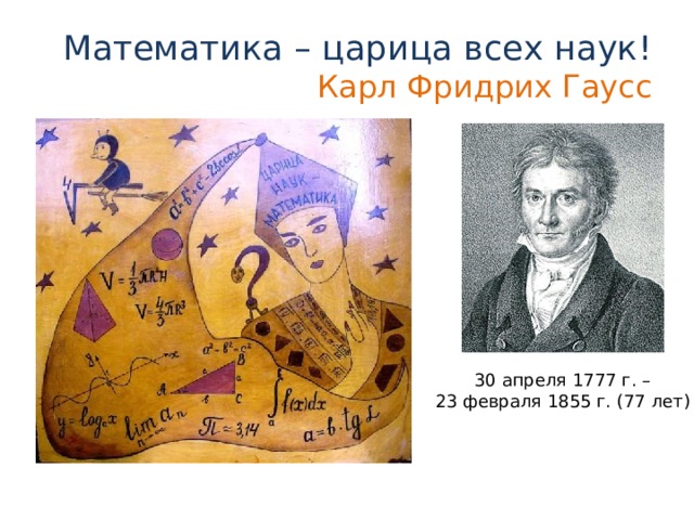 Математика – царица всех наук!  Карл Фридрих Гаусс  30 апреля 1777 г. – 23 февраля 1855 г. (77 лет)