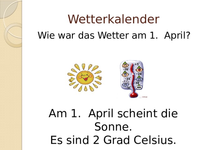 Wetterkalender Wie war das Wetter am 1. April? Am 1. April scheint die Sonne. Es sind 2 Grad Celsius.