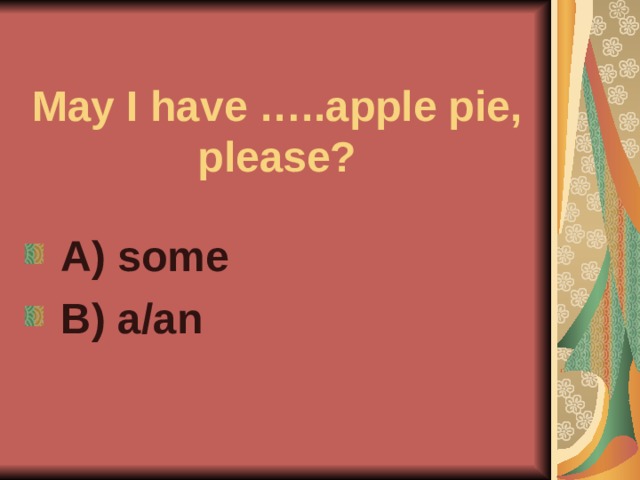May I have …..apple pie, please?  A) some  B) a/an