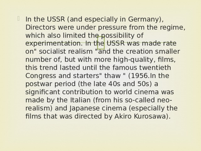 In the USSR (and especially in Germany), Directors were under pressure from the regime, which also limited the possibility of experimentation. In the USSR was made rate on