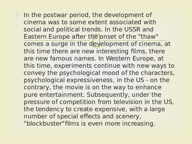In the postwar period, the development of cinema was to some extent associated with social and political trends. In the USSR and Eastern Europe after the onset of the 