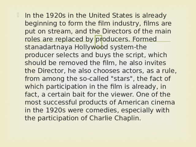 In the 1920s in the United States is already beginning to form the film industry, films are put on stream, and the Directors of the main roles are replaced by producers. Formed stanadartnaya Hollywood system-the producer selects and buys the script, which should be removed the film, he also invites the Director, he also chooses actors, as a rule, from among the so-called 