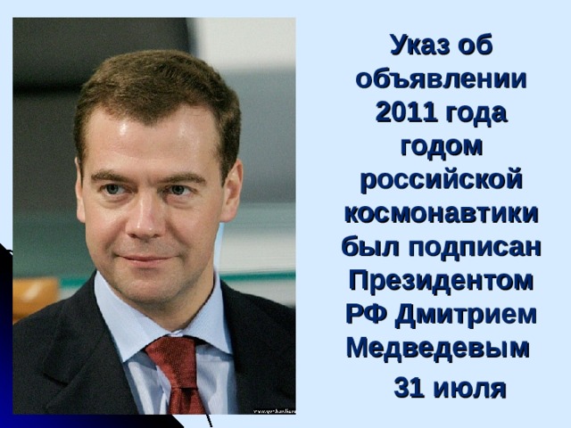 Указ об объявлении 2011 года годом российской космонавтики был подписан Президентом РФ Дмитрием Медведевым  31 июля