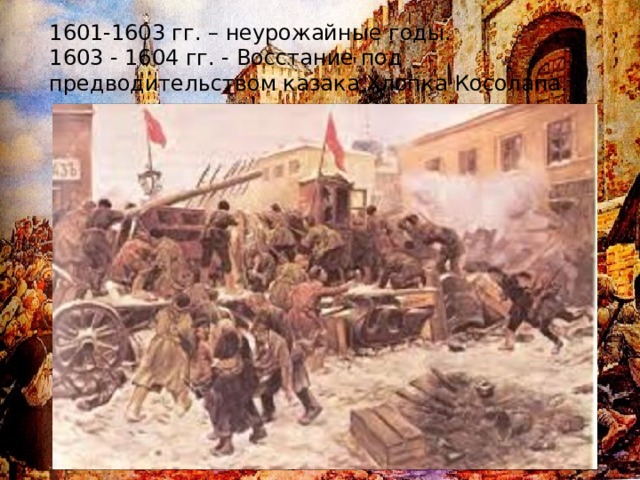 1601-1603 гг. – неурожайные годы.  1603 - 1604 гг. - Восстание под предводительством казака Хлопка Косолапа.