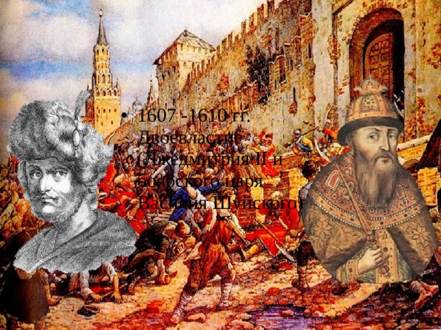 1607 -1610 гг. Двоевластие (Лжедмитрия II и боярского царя Василия Шуйского)