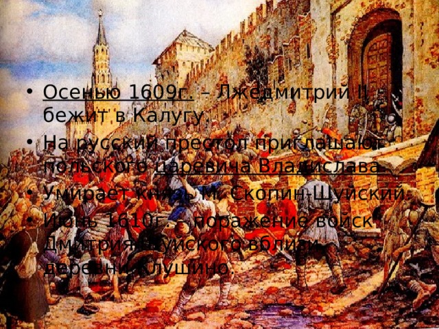 Осенью 1609г. – Лжедмитрий II бежит в Калугу. На русский престол приглашают польского царевича Владислава