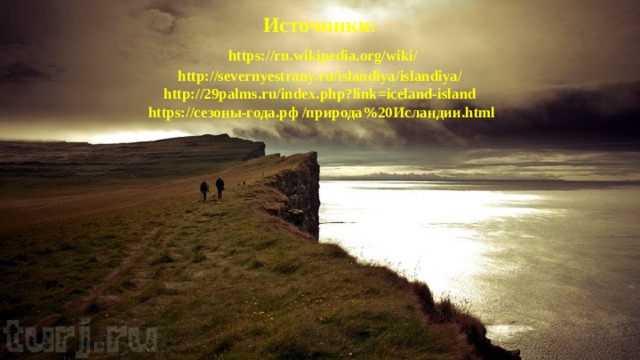 Источники:   https://ru.wikipedia.org/wiki/  http://severnyestrany.ru/islandiya/islandiya/  http://29palms.ru/index.php?link=iceland-island  https://сезоны-года.рф /природа%20Исландии.html