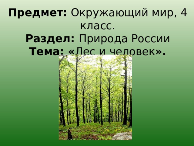 Предмет: Окружающий мир, 4 класс.   Раздел: Природа России  Тема: « Лес и человек ».