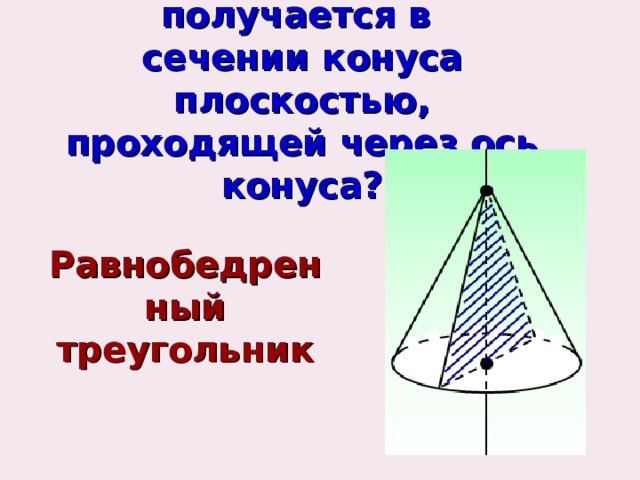 Какая фигура получается в  сечении конуса плоскостью,  проходящей через ось конуса?   Равнобедренный треугольник