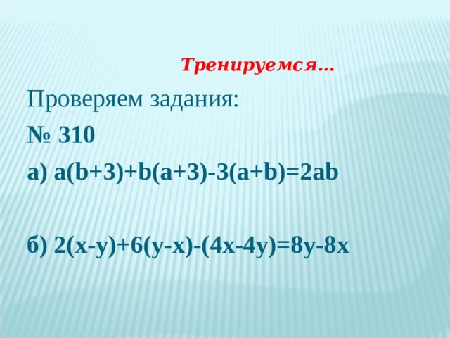 Тренируемся… Проверяем задания: № 3 10 а) a(b+3)+b(a+3)-3(a+b)=2ab  б) 2(x-y)+6(y-x)-(4x-4y)=8y-8x