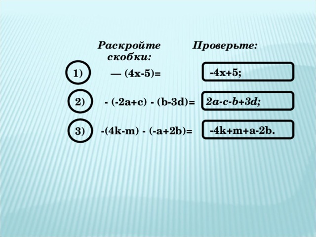 Раскройте скобки: Проверьте: 1)  -4х+5; — (4х-5)= 2) 2a-c-b+3d;  - (-2a+c) - (b-3d) = 3)  -4k+m+a-2b.  -(4k-m) - (-a+2b) =