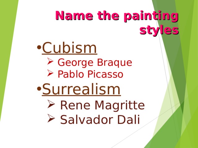 Name the painting styles Cubism  George Braque  Pablo Picasso  George Braque  Pablo Picasso Surrealism  Rene Magritte  Salvador Dali  Rene Magritte  Salvador Dali Названия стилей Cubism|Surrealism появляются после ответа учащихся