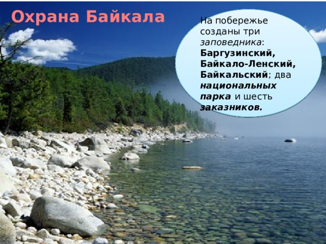 Охрана Байкала На побережье созданы три заповедника : Баргузинский, Байкало-Ленский, Байкальский ; два национальных парка и шесть заказников.