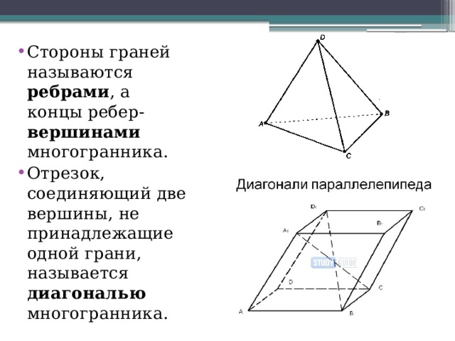 Стороны граней называются ребрами , а концы ребер- вершинами многогранника. Отрезок, соединяющий две вершины, не принадлежащие одной грани, называется диагональю многогранника.