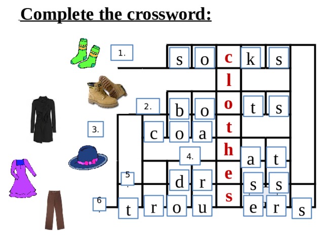 Complete the crossword: 1. c l o t h e s s o s k s t 2. o b 3. a o c 4. a t r d s s 5. r o r e u 6. s t