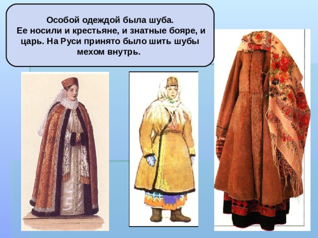 Особой одеждой была шуба.  Ее носили и крестьяне, и знатные бояре, и царь. На Руси принято было шить шубы мехом внутрь.