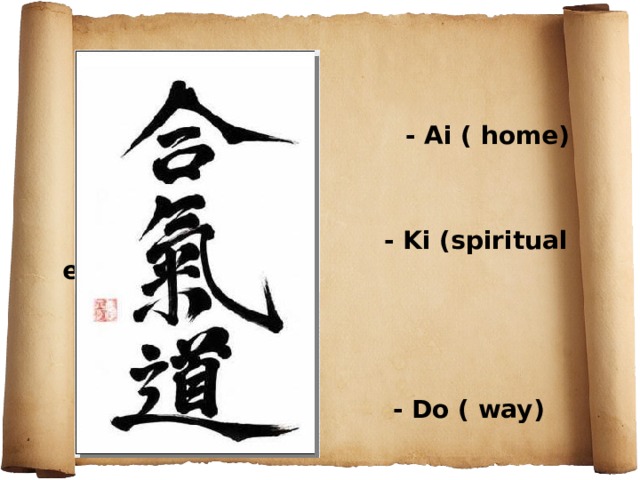 - Ai ( home)    - Ki (spiritual energy)     - Do ( way)