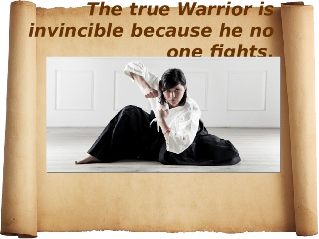 The true Warrior is invincible because he no one fights.